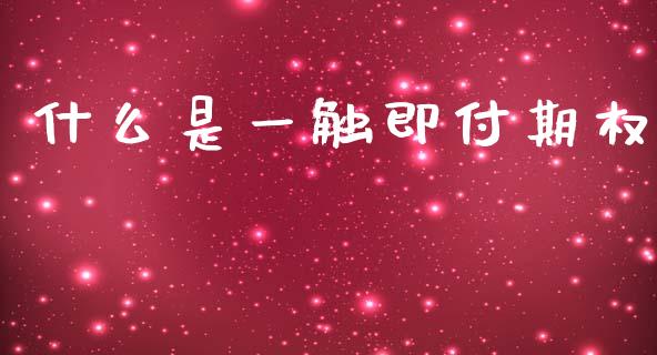 什么是一触即付期权_https://cj002.lansai.wang_财经问答_第1张