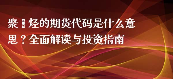 聚烯烃的期货代码是什么意思?全面解读与投资指南_股市问答_第1张_财经百问网 聚烯烃的期货代码是什么意思?全面解读与投资指南_https://cj002.lansai.wang_股市问答_第1张