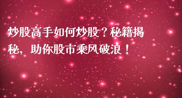 炒股高手如何炒股？秘籍揭秘，助你股市乘风破浪！_https://cj002.lansai.wang_财经问答_第1张