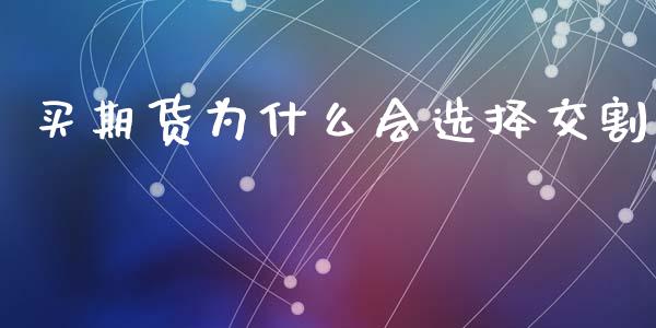 买期货为什么会选择交割_https://cj002.lansai.wang_会计问答_第1张