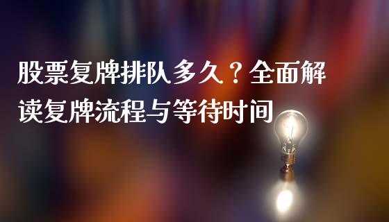 股票复牌排队多久？全面解读复牌流程与等待时间_https://cj002.lansai.wang_保险问答_第1张