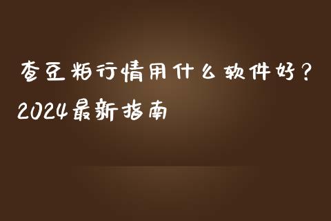 查豆粕行情用什么软件好？2024最新指南_https://cj002.lansai.wang_期货问答_第1张