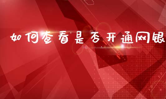 如何查看是否开通网银_https://cj002.lansai.wang_股市问答_第1张