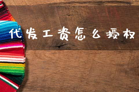 代发工资怎么授权_https://cj002.lansai.wang_金融问答_第1张