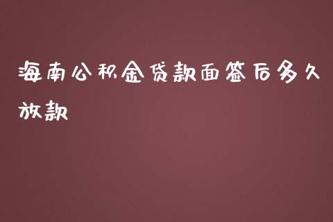 海南公积金贷款面签后多久放款_https://cj002.lansai.wang_理财问答_第1张