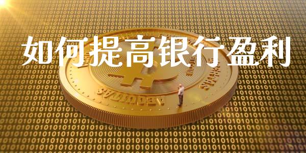 如何提高银行盈利_保险问答_第1张_财经百问网 如何提高银行盈利_https://cj002.lansai.wang_保险问答_第1张