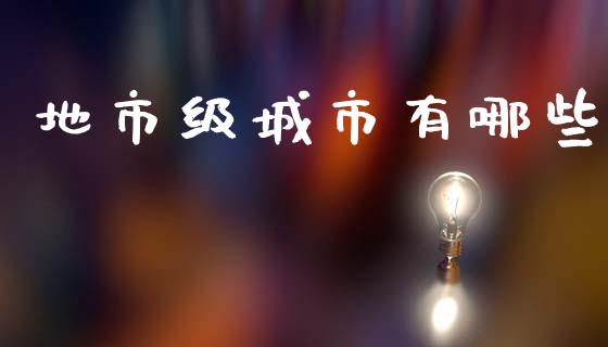 地市级城市有哪些_https://cj002.lansai.wang_财经问答_第1张