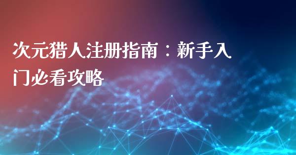 次元猎人注册指南：新手入门必看攻略_https://cj002.lansai.wang_会计问答_第1张