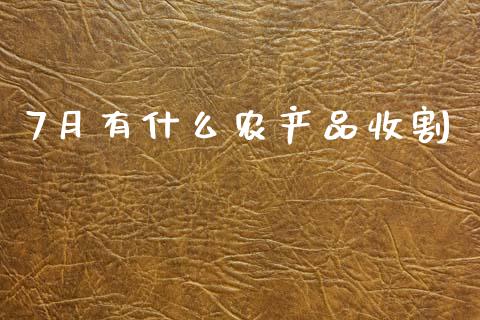 7月有什么农产品收割_https://cj002.lansai.wang_期货问答_第1张