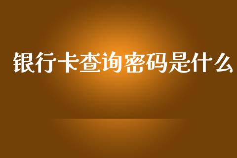 银行卡查询密码是什么_https://cj002.lansai.wang_金融问答_第1张