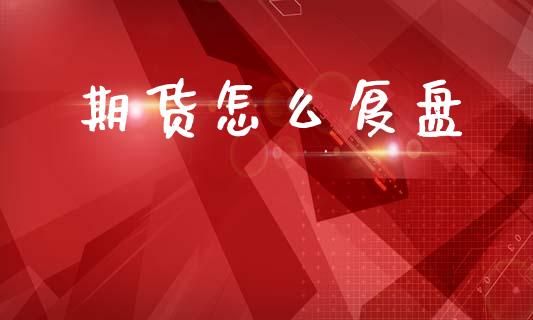 期货怎么复盘_https://cj002.lansai.wang_金融问答_第1张