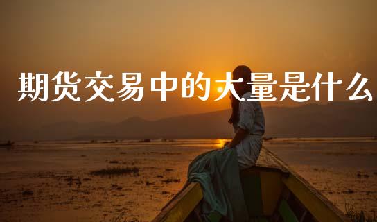 期货交易中的大量是什么_金融问答_第1张_财经百问网 期货交易中的大量是什么_https://cj002.lansai.wang_金融问答_第1张