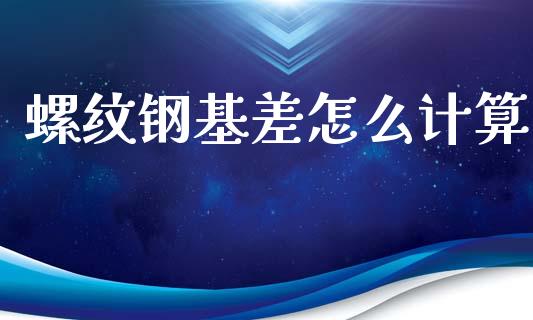 螺纹钢基差怎么计算_会计问答_第1张_财经百问网 螺纹钢基差怎么计算_https://cj002.lansai.wang_会计问答_第1张