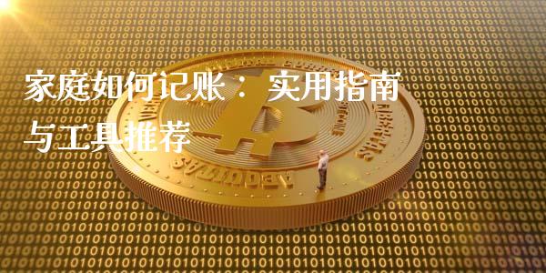 家庭如何记账： 实用指南与工具推荐_https://cj002.lansai.wang_理财问答_第1张