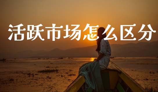 活跃市场怎么区分_https://cj002.lansai.wang_财经百问_第1张