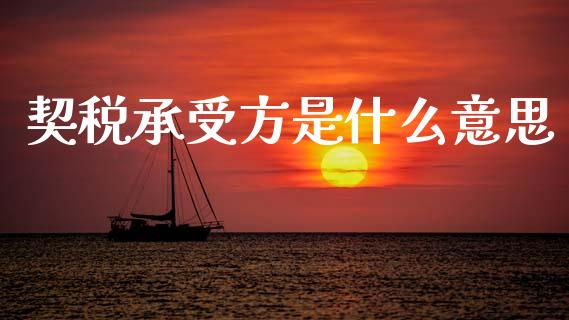 契税承受方是什么意思_https://cj002.lansai.wang_会计问答_第1张