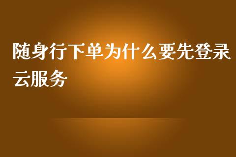 随身行下单为什么要先登录云服务_https://cj002.lansai.wang_期货问答_第1张