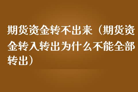 期货资金转不出来（期货资金转入转出为什么不能全部转出）_https://cj002.lansai.wang_财经问答_第1张