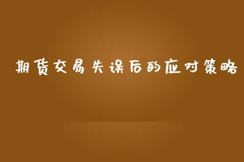 期货交易失误后的应对策略_https://cj002.lansai.wang_会计问答_第1张