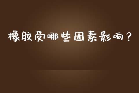 橡胶受哪些因素影响？_https://cj002.lansai.wang_期货问答_第1张