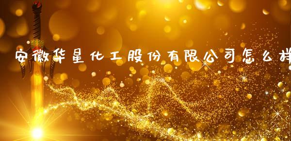 安徽华星化工股份有限公司怎么样_https://cj002.lansai.wang_财经问答_第1张
