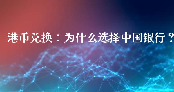 港币兑换：为什么选择中国银行？_https://cj002.lansai.wang_股市问答_第1张