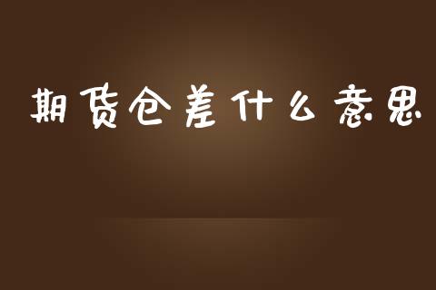 期货仓差什么意思_https://cj002.lansai.wang_股市问答_第1张