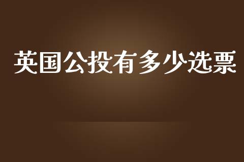 英国公投有多少选票_https://cj002.lansai.wang_股市问答_第1张