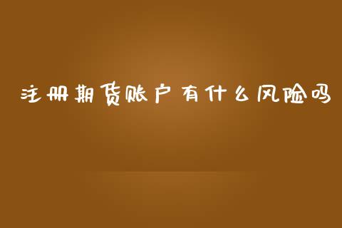 注册期货账户有什么风险吗_https://cj002.lansai.wang_理财问答_第1张