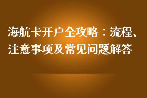 海航卡开户全攻略：流程、注意事项及常见问题解答_https://cj002.lansai.wang_财经问答_第1张