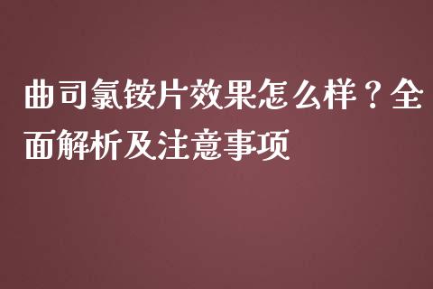 曲司氯铵片效果怎么样？全面解析及注意事项_https://cj002.lansai.wang_财经问答_第1张