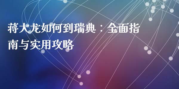 蒋大龙如何到瑞典：全面指南与实用攻略_https://cj002.lansai.wang_理财问答_第1张