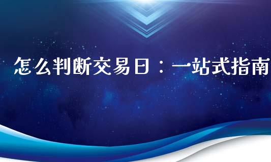 怎么判断交易日：一站式指南_https://cj002.lansai.wang_股市问答_第1张