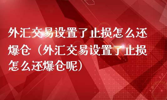外汇交易设置了止损怎么还爆仓（外汇交易设置了止损怎么还爆仓呢）_https://cj002.lansai.wang_股市问答_第1张