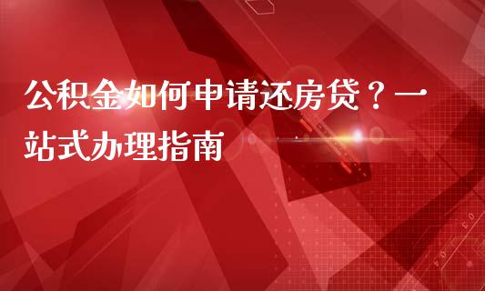 公积金如何申请还房贷？一站式办理指南_https://cj002.lansai.wang_会计问答_第1张