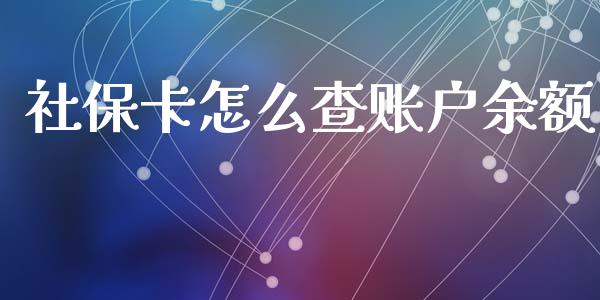 社保卡怎么查账户余额_https://cj002.lansai.wang_保险问答_第1张