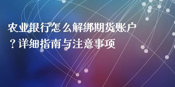 农业银行怎么解绑期货账户？详细指南与注意事项_https://cj002.lansai.wang_财经问答_第1张