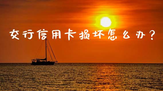 交行信用卡损坏怎么办？_https://cj002.lansai.wang_金融问答_第1张