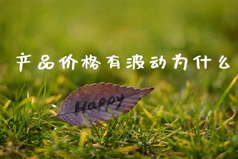 产品价格有波动为什么_https://cj002.lansai.wang_财经问答_第1张