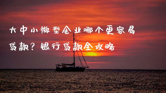 大中小微型企业哪个更容易贷款?银行贷款全攻略_财经百问_第1张_财经百问网 大中小微型企业哪个更容易贷款?银行贷款全攻略_https://cj002.lansai.wang_财经百问_第1张