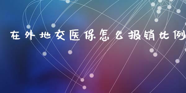 在外地交医保怎么报销比例_https://cj002.lansai.wang_保险问答_第1张