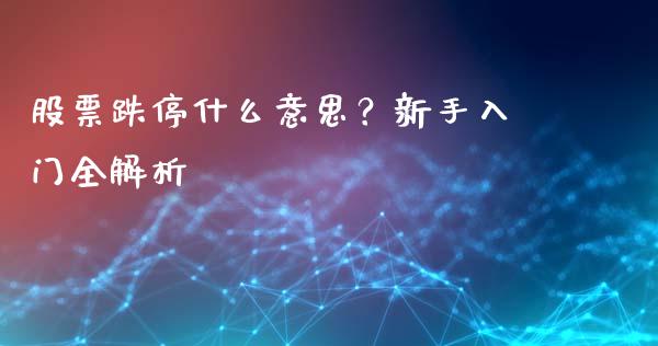 股票跌停什么意思？新手入门全解析_https://cj002.lansai.wang_股市问答_第1张