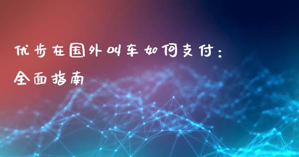 优步在国外叫车如何支付：全面指南_https://cj002.lansai.wang_金融问答_第1张