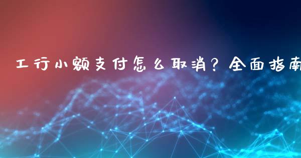 工行小额支付怎么取消?全面指南_股市问答_第1张_财经百问网 工行小额支付怎么取消?全面指南_https://cj002.lansai.wang_股市问答_第1张
