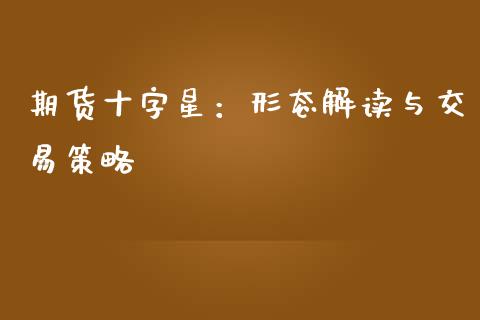 期货十字星：形态解读与交易策略_https://cj002.lansai.wang_股市问答_第1张