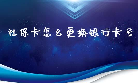 社保卡怎么更换银行卡号_https://cj002.lansai.wang_保险问答_第1张