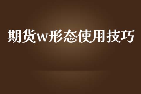 期货w形态使用技巧_https://cj002.lansai.wang_会计问答_第1张