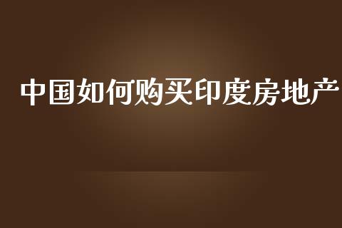 中国如何购买印度房地产_会计问答_第1张_财经百问网 中国如何购买印度房地产_https://cj002.lansai.wang_会计问答_第1张