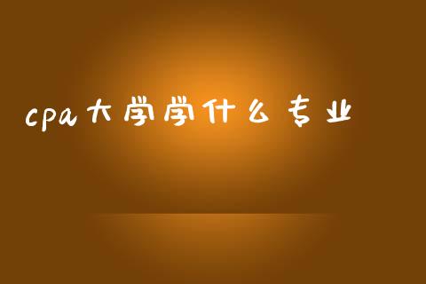 cpa大学学什么专业_https://cj002.lansai.wang_会计问答_第1张