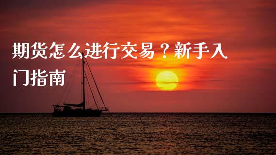 期货怎么进行交易?新手入门指南_金融问答_第1张_财经百问网 期货怎么进行交易?新手入门指南_https://cj002.lansai.wang_金融问答_第1张